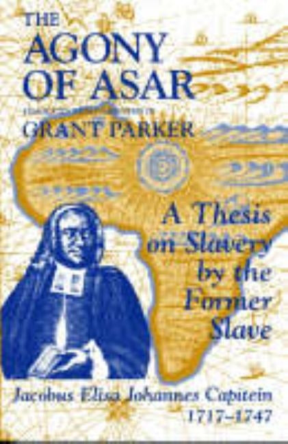 The Agony of Asar: A Thesis on Slavery by the Former Slave, Jacobus Elisa Johannes Capitein, 1717-1747 Paperback Markus Wiener Publishers