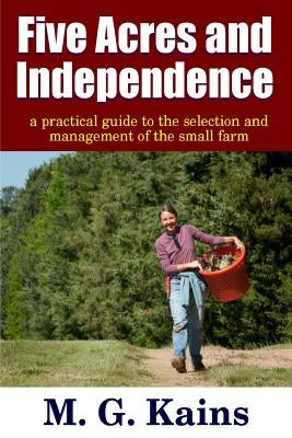 Five Acres and Independence - A Practical Guide to the Selection and Management of the Small Farm Paperback Lulu.com