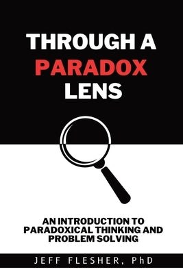 Through A Paradox Lens: An Introduction to Paradoxical Thinking and Problem Solving Paperback Wisdom Mates Press