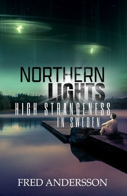 Northern Lights: High Strangeness in Sweden by Andersson, Fred