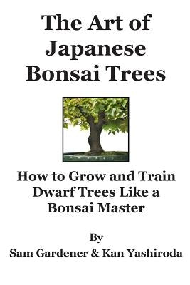 The Art of Japanese Bonsai Trees: How to Grow and Train Dwarf Trees like a Bonsai Master Paperback Createspace Independent Publishing Platform