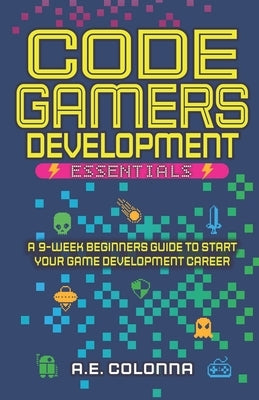Code Gamers Development: Essentials: A 9-Week Beginner's Guide to Start Your Game-Development Career Paperback Independently Published