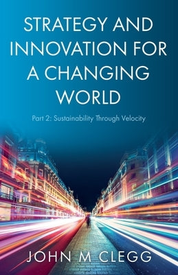 Strategy and Innovation for a Changing World Part 2: Sustainability Through Velocity Paperback Troubador Publishing