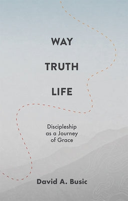 Way, Truth, Life: Discipleship as a Journey of Grace Paperback Foundry Publishing