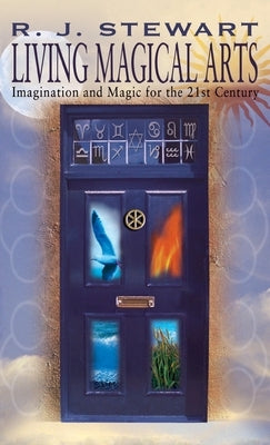 Living Magical Arts: Imagination and Magic for the 21st Century by Stewart, R. J.