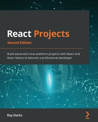 React Projects - Second Edition: Build advanced cross-platform projects with React and React Native to become a professional developer Paperback Packt Publishing