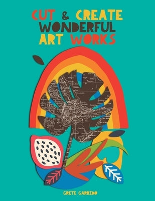 Cut and create wonderful art works: Create wonderful collages and awaken your creativity. For adults and children! A collage book that will surprise y by Garrido, Grete