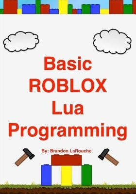 Basic ROBLOX Lua Programming: (Black and White Edition) Createspace Independent Publishing Platform