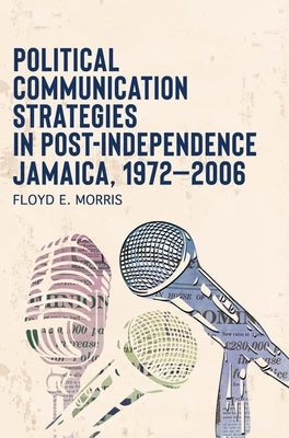 Political Communication Strategies in Post-Independence Jamaica, 1972-2006 Paperback University of the West Indies Press