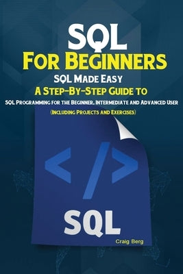 SQL For Beginners: SQL Made Easy; A Step-By-Step Guide to SQL Programming for the Beginner, Intermediate and Advanced User (Including Pro Paperback Antony Mwau
