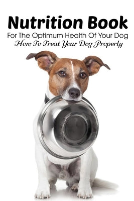 Nutrition Book For The Optimum Health Of Your Dog How To Treat Your Dog Properly: Homemade Dog Treat Cookbook Paperback Independently Published