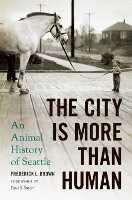 The City Is More Than Human: An Animal History of Seattle an Animal History of Seattle Paperback University of Washington Press