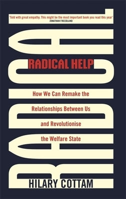 Radical Help: How We Can Remake the Relationships Between Us and Revolutionise the Welfare State by Cottam, Hilary