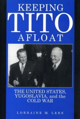 Keeping Tito Afloat: The United States, Yugoslavia, and the Cold War Paperback Penn State University Press