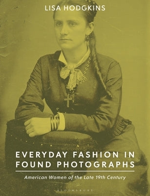 Everyday Fashion in Found Photographs: American Women of the Late 19th Century Paperback Bloomsbury Visual Arts