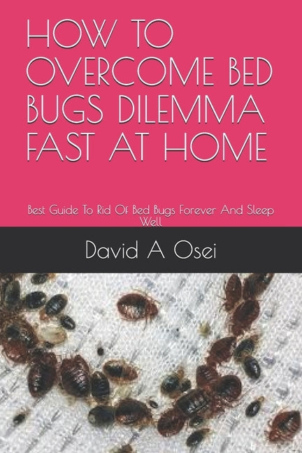 How to Overcome Bed Bugs Dilemma Fast at Home: Best Guide To Rid Of Bed Bugs Forever And Sleep Well Paperback Independently Published