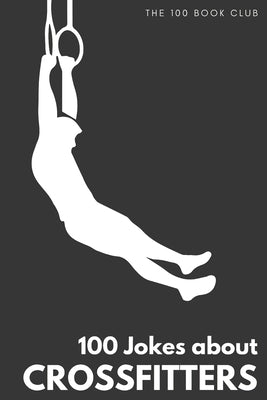 Gifts for CrossFit: 100 Jokes about CrossFitters - The Ultimate Funny Gift for CrossFit Enthusiasts Paperback Independently Published