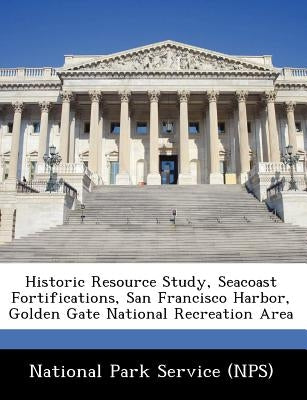 Historic Resource Study, Seacoast Fortifications, San Francisco Harbor, Golden Gate National Recreation Area Paperback Bibliogov