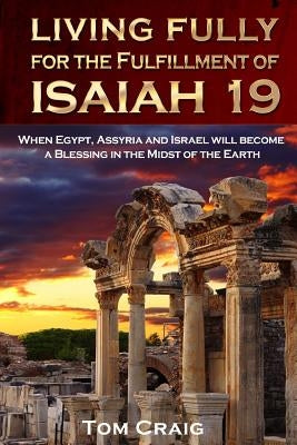 Living Fully for the Fulfillment of Isaiah 19: When Egypt, Assyria and Israel Will Become a Blessing in the Midst of the Earth Paperback Drawbaugh Publishing Group