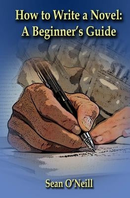 How to Write a Novel: A Beginner's Guide Paperback Createspace Independent Publishing Platform