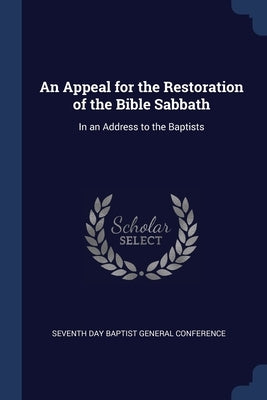 An Appeal for the Restoration of the Bible Sabbath: In an Address to the Baptists by Seventh Day Baptist General Conference