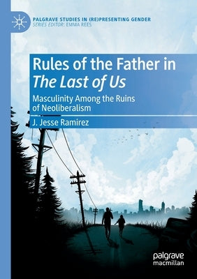 Rules of the Father in the Last of Us: Masculinity Among the Ruins of Neoliberalism Paperback Palgrave MacMillan