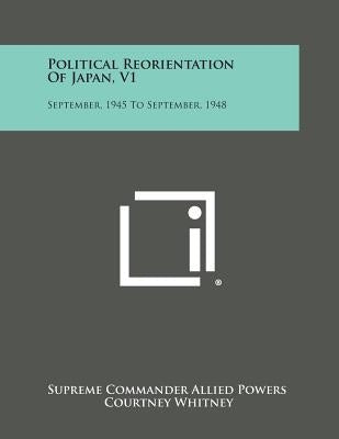 Political Reorientation of Japan, V1: September, 1945 to September, 1948 Paperback Literary Licensing, LLC