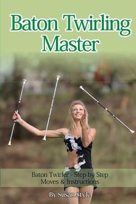 Baton Twirling Master: Baton Twirler - Step by Step Moves & Instructions Paperback World Ideas Ltd