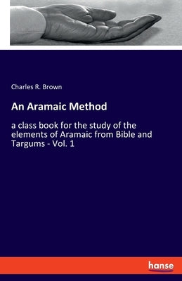 An Aramaic Method: a class book for the study of the elements of Aramaic from Bible and Targums - Vol. 1 Paperback Hansebooks