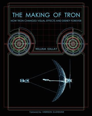 The Making of Tron: How Tron Changed Visual Effects and Disney Forever Paperback William Kallay