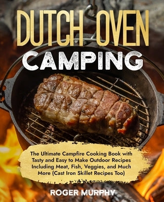 The Dutch Oven Camping Cookbook: The Ultimate Campfire Cooking Book with Tasty and Easy to Make Outdoor Recipes Including Meat, Fish, Poultry, Veggies Paperback Independently Published