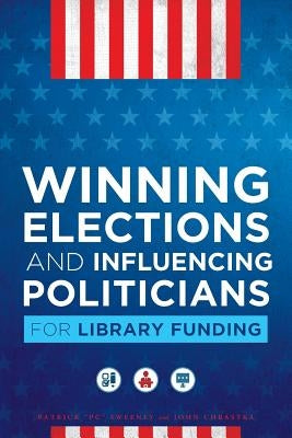 Winning Elections and Influencing Politicians for Library Funding Paperback Neal-Schuman Publishers