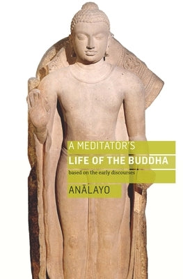 A Meditator's Life of the Buddha: Based on the Early Discourses Paperback Windhorse Publications (UK)