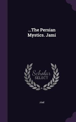 ...The Persian Mystics. Jami by J&#257;m&#299;