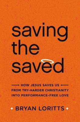 Saving the Saved: How Jesus Saves Us from Try-Harder Christianity Into Performance-Free Love Paperback Zondervan