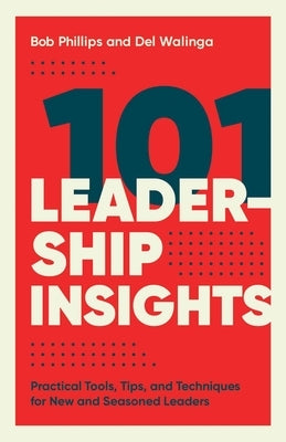 101 Leadership Insights: Practical Tools, Tips, and Techniques for New and Seasoned Leaders by Phillips, Bob
