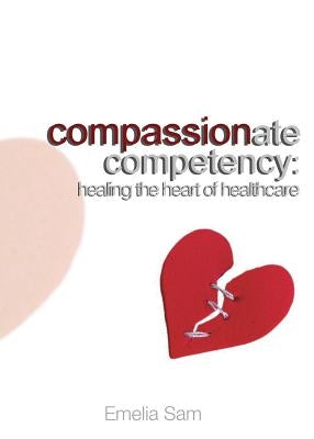 Compassionate Competency: Healing the Heart of Healthcare Paperback Emelia Sam
