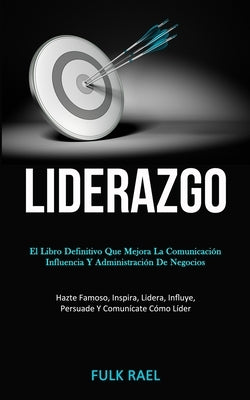 Liderazgo: El libro definitivo que mejora la comunicación, influencia y administración de negocios (Hazte famoso, inspira, lidera by Rael, Fulk