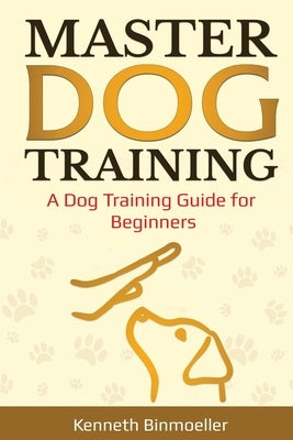 Master Dog Training: A Dog Training Guide for Beginners Paperback Indy Pub
