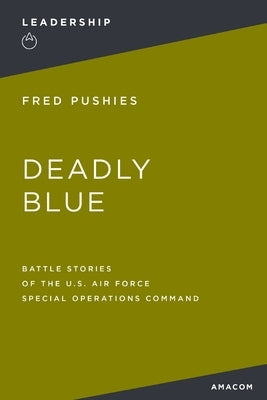 Deadly Blue: Battle Stories of the U.S. Air Force Special Operations Command by Pushies, Fred
