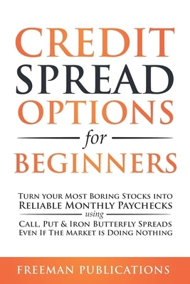 Credit Spread Options for Beginners: Turn Your Most Boring Stocks into Reliable Monthly Paychecks using Call, Put & Iron Butterfly Spreads - Even If T Paperback Independently Published