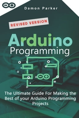 Arduino Programming: The Ultimate Guide For Making The Best Of Your Arduino Programming Projects Paperback Independently Published
