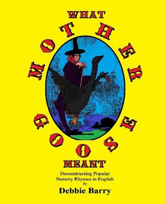 What Mother Goose Meant: Deconstructing Popular Nursery Rhymes in English Paperback Createspace Independent Publishing Platform