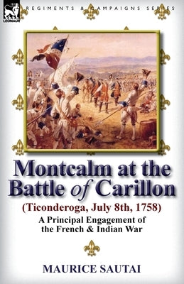 Montcalm at the Battle of Carillon (Ticonderoga) (July 8th, 1758): A Principal Engagement of the French & Indian War Paperback Leonaur Ltd