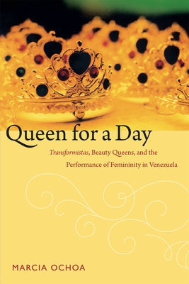 Queen for a Day: Transformistas, Beauty Queens, and the Performance of Femininity in Venezuela Paperback Duke University Press