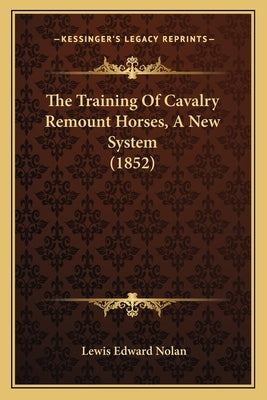 The Training Of Cavalry Remount Horses, A New System (1852) Paperback Kessinger Publishing