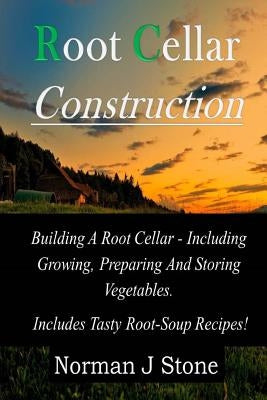 Root Cellar Construction: Building A Root Cellar - Including Growing Preparing And Storing Vegetables. Includes Tasty Root-Soup Recipes! Paperback Createspace Independent Publishing Platform