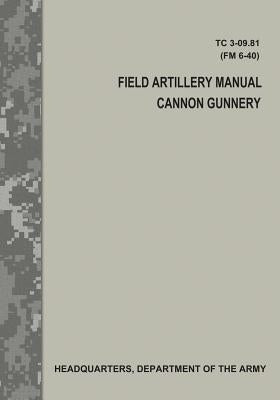 Field Artillery Manual Cannon Gunnery (TC 3-09.81 / FM 6-40) Paperback Createspace Independent Publishing Platform