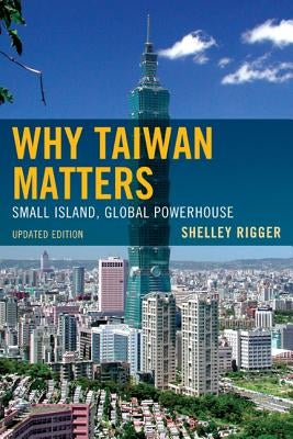 Why Taiwan Matters: Small Island, Global Powerhouse Paperback Rowman & Littlefield Publishers