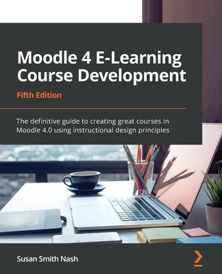 Moodle 4 E-Learning Course Development - Fifth Edition: The definitive guide to creating great courses in Moodle 4.0 using instructional design princi Paperback Packt Publishing